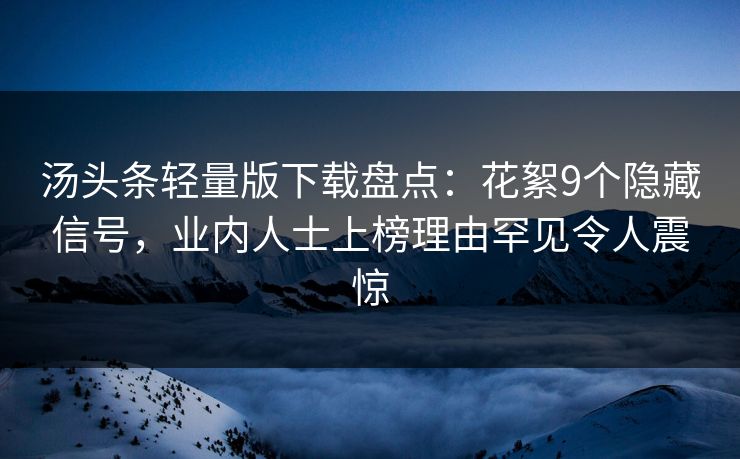 汤头条轻量版下载盘点：花絮9个隐藏信号，业内人士上榜理由罕见令人震惊
